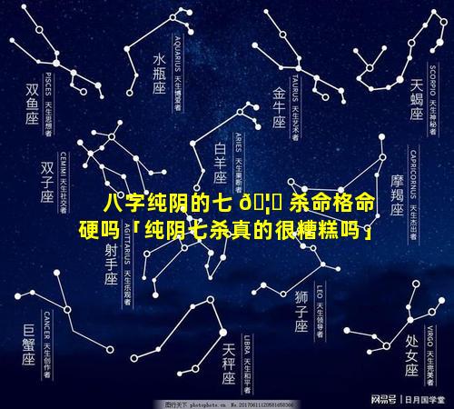 八字纯阴的七 🦊 杀命格命硬吗「纯阴七杀真的很糟糕吗」